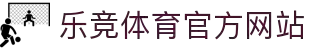 乐竞体育 (中国)官方网站-LEJINGSPORTS